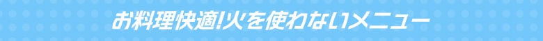 火を使わないメニュー